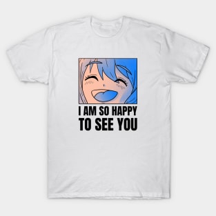 I am so happy to see you T-Shirt